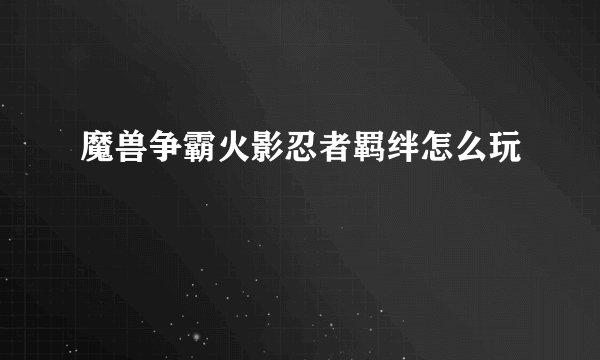 魔兽争霸火影忍者羁绊怎么玩