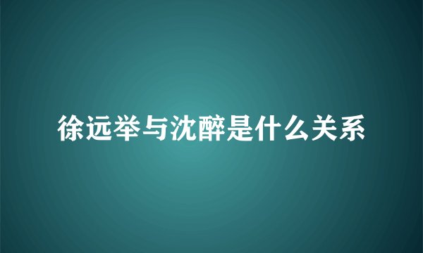 徐远举与沈醉是什么关系