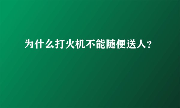 为什么打火机不能随便送人？