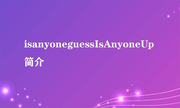 isanyoneguessIsAnyoneUp简介