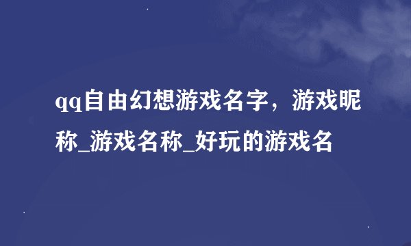 qq自由幻想游戏名字，游戏昵称_游戏名称_好玩的游戏名