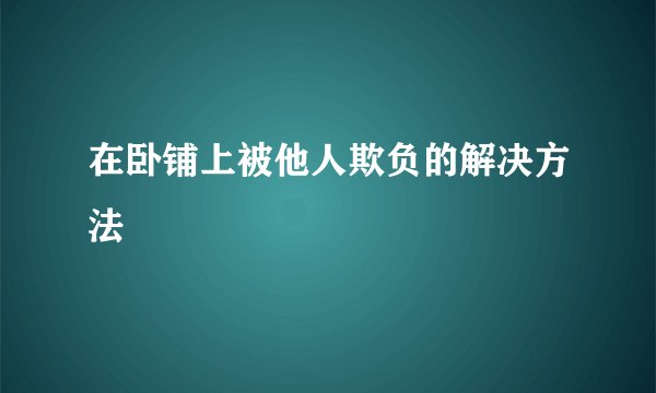 在卧铺上被他人欺负的解决方法