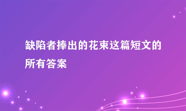 缺陷者捧出的花束这篇短文的所有答案