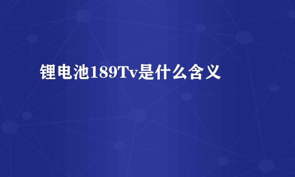锂电池189Tv是什么含义