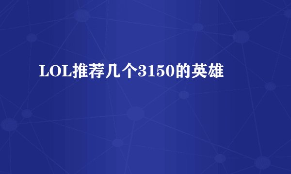LOL推荐几个3150的英雄