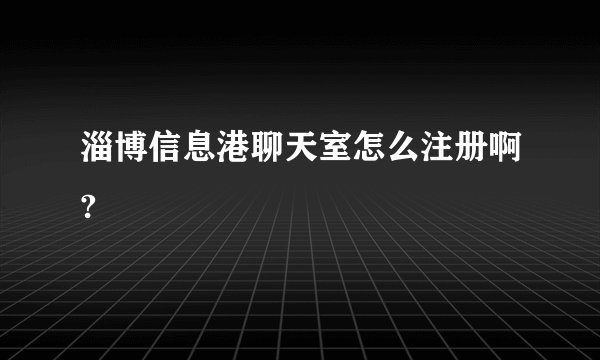 淄博信息港聊天室怎么注册啊?