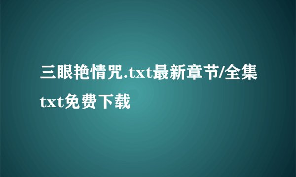 三眼艳情咒.txt最新章节/全集txt免费下载