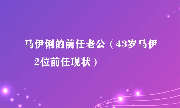 马伊俐的前任老公（43岁马伊琍2位前任现状）