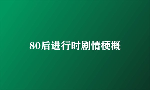 80后进行时剧情梗概