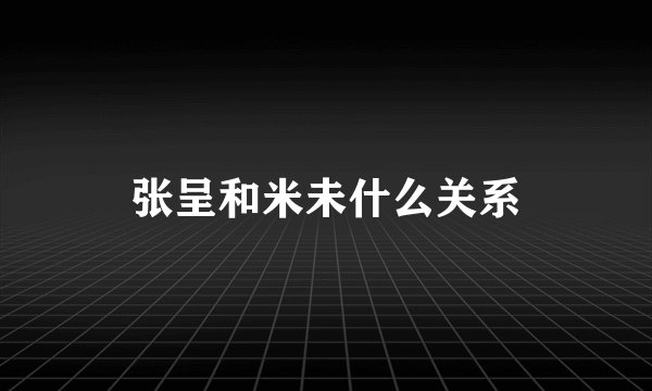 张呈和米未什么关系