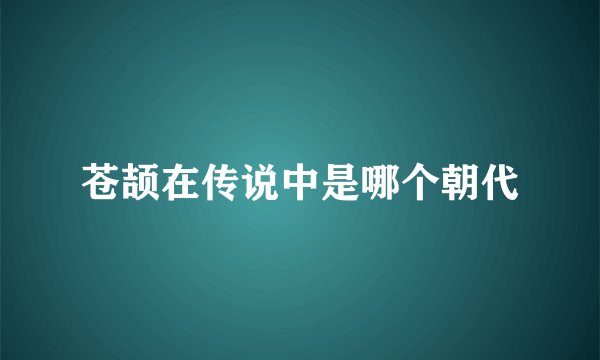 苍颉在传说中是哪个朝代