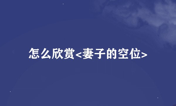 怎么欣赏<妻子的空位>