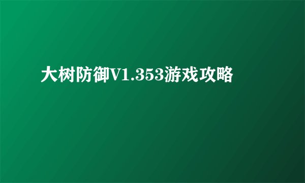 大树防御V1.353游戏攻略