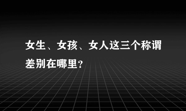 女生、女孩、女人这三个称谓差别在哪里？