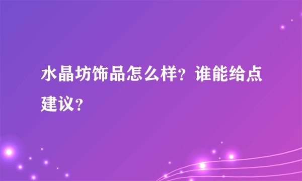 水晶坊饰品怎么样？谁能给点建议？
