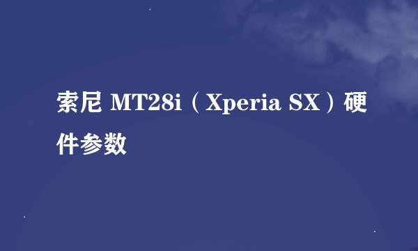 索尼 MT28i（Xperia SX）硬件参数