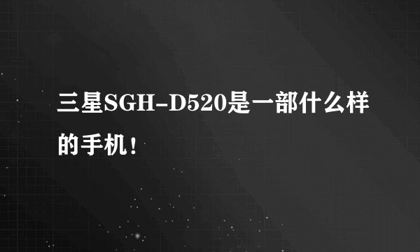 三星SGH-D520是一部什么样的手机!