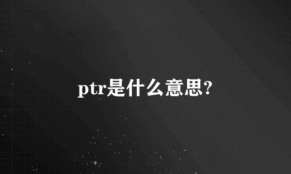 ptr是什么意思?