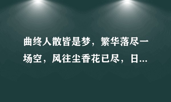 曲终人散皆是梦，繁华落尽一场空，风往尘香花已尽，日晚倦梳头,物是人非事事休，欲语泪先流。谁写的，诗
