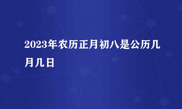2023年农历正月初八是公历几月几日