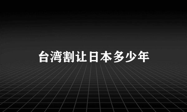 台湾割让日本多少年