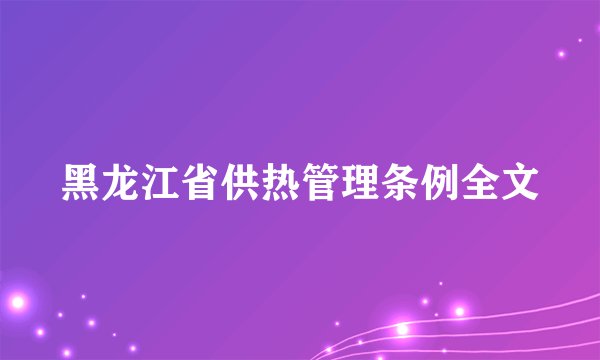 黑龙江省供热管理条例全文