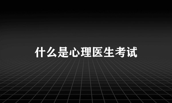 什么是心理医生考试