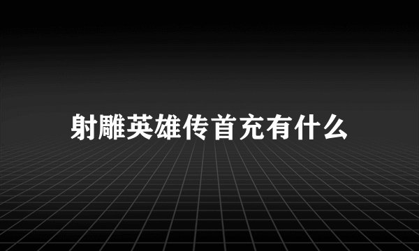 射雕英雄传首充有什么