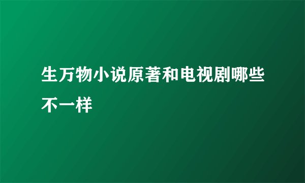 生万物小说原著和电视剧哪些不一样