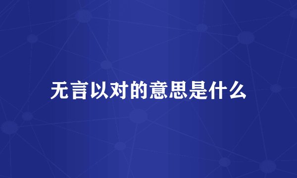 无言以对的意思是什么
