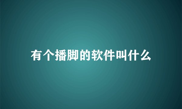有个播脚的软件叫什么