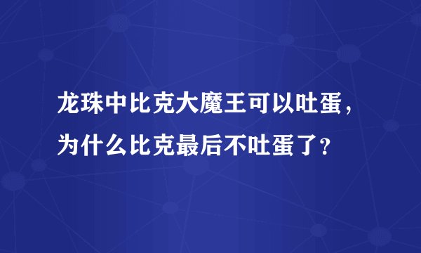 龙珠中比克大魔王可以吐蛋，为什么比克最后不吐蛋了？