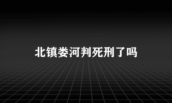 北镇娄河判死刑了吗