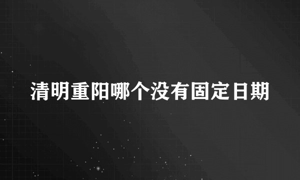 清明重阳哪个没有固定日期