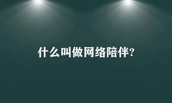 什么叫做网络陪伴?