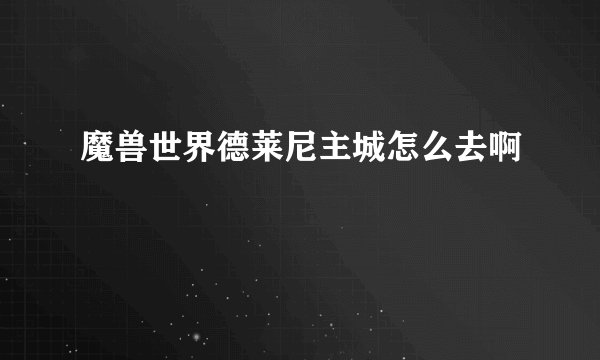 魔兽世界德莱尼主城怎么去啊