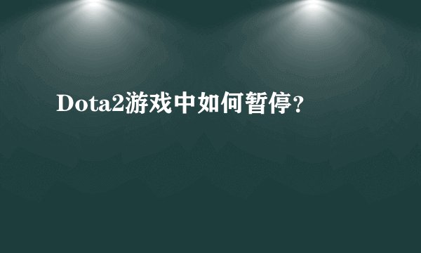 Dota2游戏中如何暂停？
