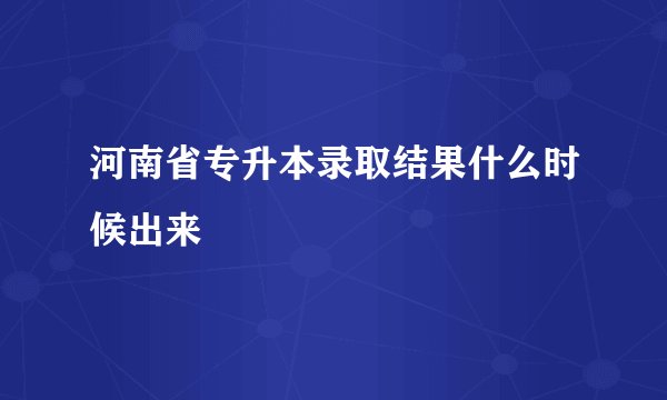 河南省专升本录取结果什么时候出来