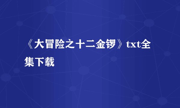 《大冒险之十二金锣》txt全集下载