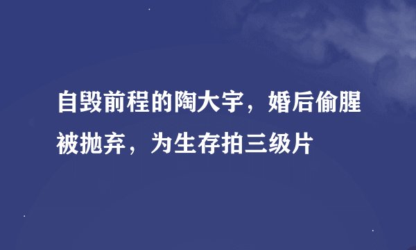 自毁前程的陶大宇，婚后偷腥被抛弃，为生存拍三级片