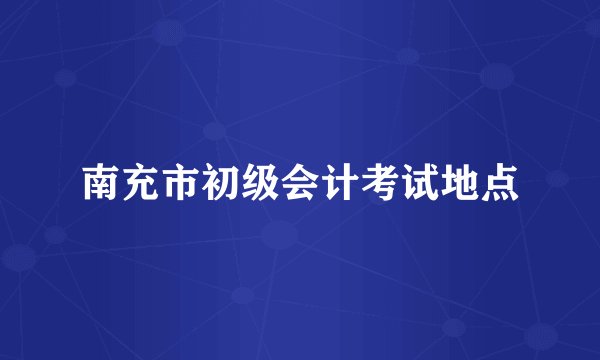 南充市初级会计考试地点