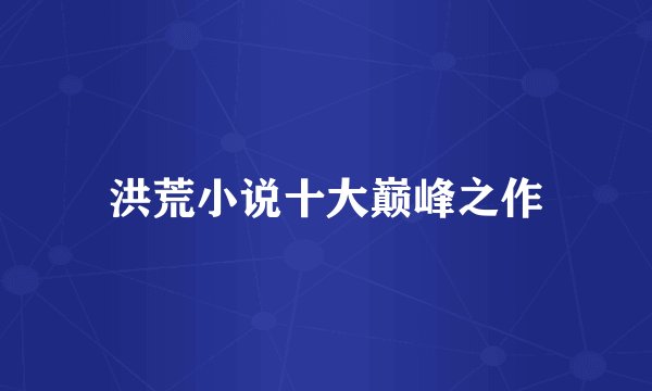 洪荒小说十大巅峰之作