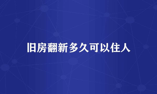 旧房翻新多久可以住人