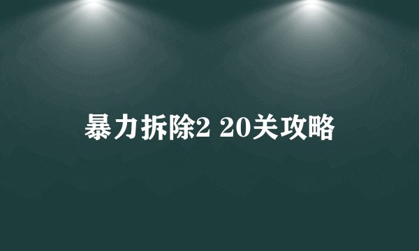 暴力拆除2 20关攻略