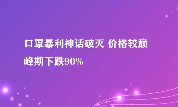 口罩暴利神话破灭 价格较巅峰期下跌90%