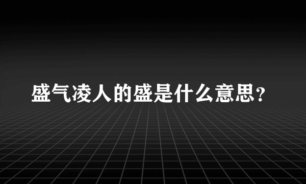 盛气凌人的盛是什么意思？