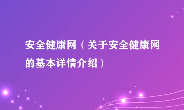 安全健康网（关于安全健康网的基本详情介绍）