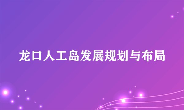 龙口人工岛发展规划与布局