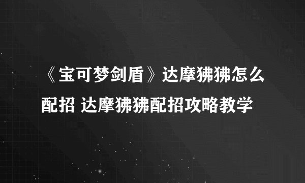 《宝可梦剑盾》达摩狒狒怎么配招 达摩狒狒配招攻略教学