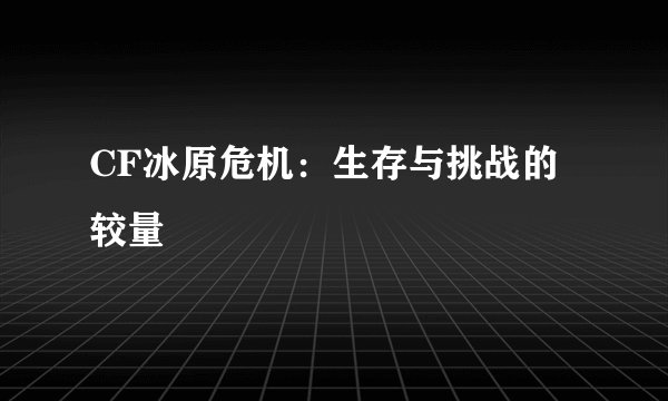 CF冰原危机：生存与挑战的较量